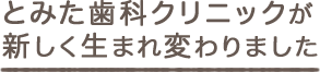 とみた歯科クリニックが新しく生まれ変わりました